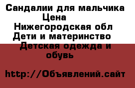 Сандалии для мальчика › Цена ­ 200 - Нижегородская обл. Дети и материнство » Детская одежда и обувь   